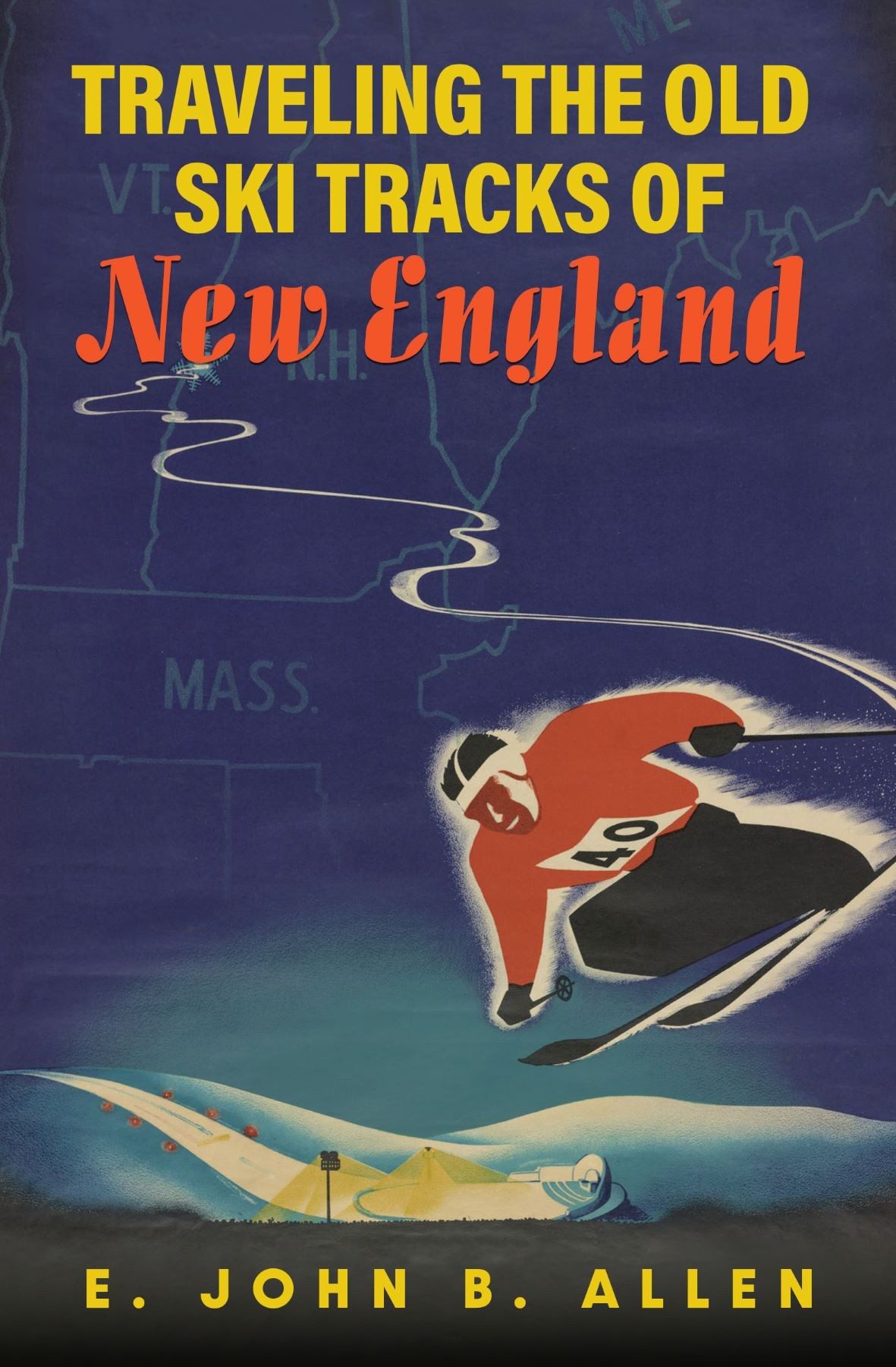 Book cover of 'TRAVELING THE OLD SKI TRACKS OF NEW ENGLAND' by E. JOHN B. ALLEN. The cover features a vintage-style illustration with a map of New England in the background and a skier in a red outfit racing downhill in the foreground. There are ski tracks winding down a snow-covered landscape with ski lifts and a snow cannon, set against a deep blue backdrop with the title in bold yellow and red letters.