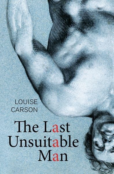 Book cover for 'The Last Unsuitable Man' by Louise Carson, featuring a pencil sketch of a male figure's torso in an upside-down position with a detailed rendering of the muscles. The background is a textured blue, with the book's title and author's name in serif font at the bottom.