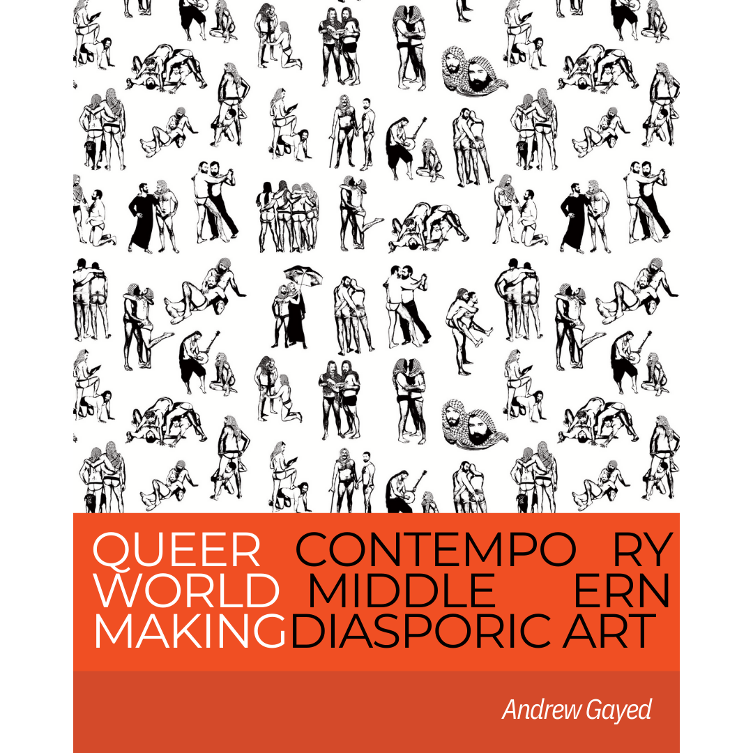 The book cover for Queer World Making. Book title on the lower quarter of the cover reads: Queer World Making Contemporary Middle Eastern Diasporic Art by Andrew Gayed. The cover image is a work of art featuring black and white drawings of many configurations of people.